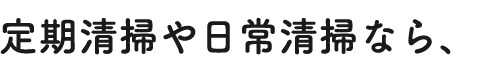 定期清掃や日常清掃なら、